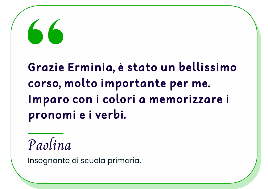 È stato un bellissimo corso, molto importante per me. Imparo con i colori a memorizzare i pronomi e i verbi.